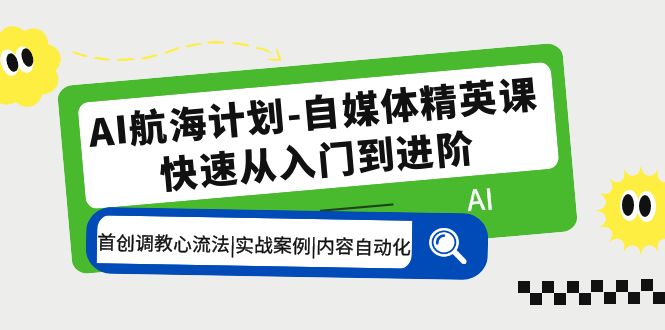 AI航海计划-自媒体精英课 入门到进阶 首创调教心流法|实战案例|内容自动化-蓝天网创