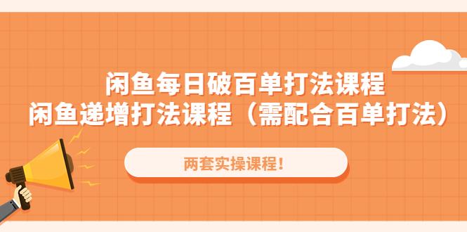 闲鱼每日破百单打法实操课程+闲鱼递增打法课程（需配合百单打法）-蓝天网创