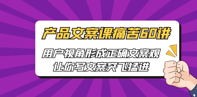 产品文案课痛苦60讲，用户视角形成正确文案观，让你写文案突飞猛进-蓝天网创