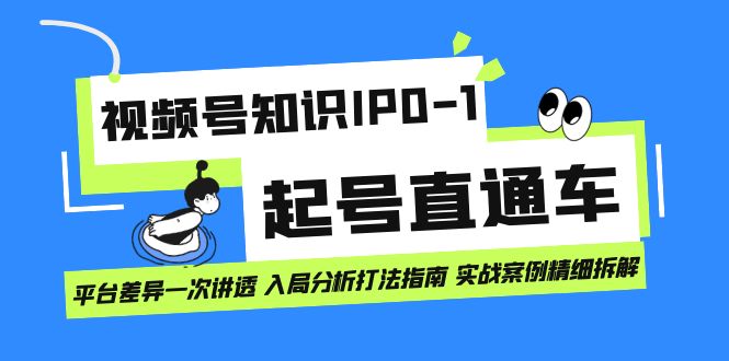 视频号知识IP0-1起号直通车 平台差异一次讲透 入局分析打法指南 实战案例..-蓝天网创