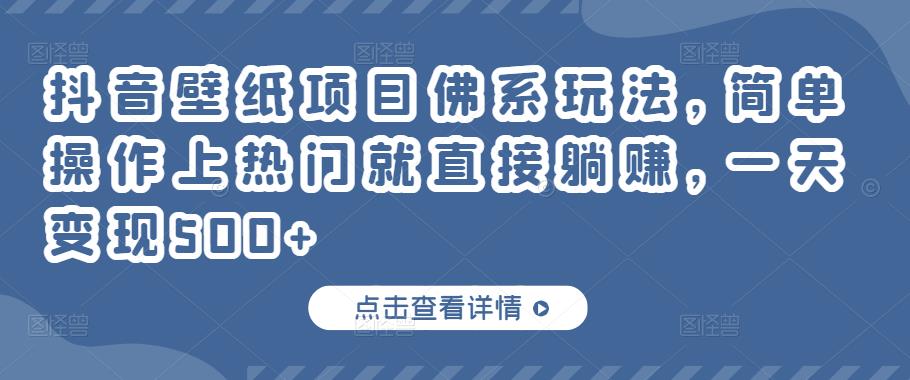 抖音壁纸项目佛系玩法，简单操作上热门就直接躺赚，一天变现500+￼-蓝天网创
