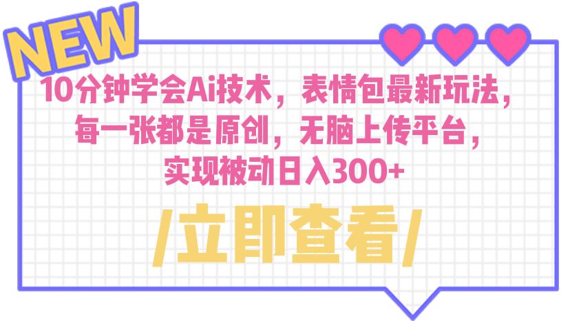 10分钟学会Ai技术，表情包最新玩法，每一张都是原创 无脑上传平台 日入300+-蓝天网创
