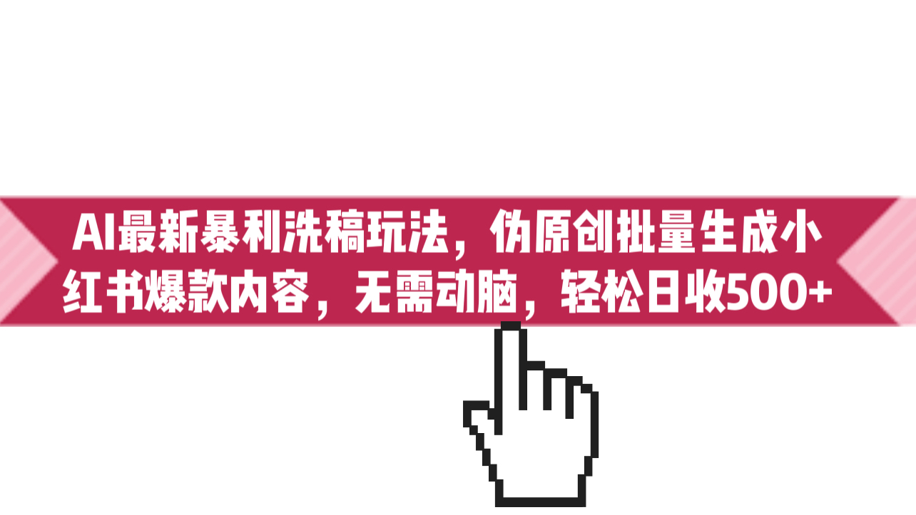 AI最新暴利洗稿玩法，伪原创批量生成小红书爆款内容，无需动脑，日收500+-蓝天网创