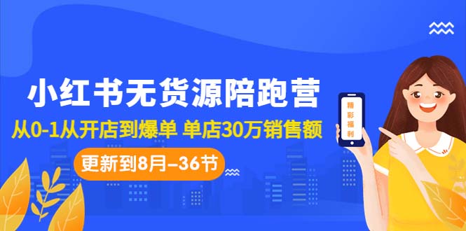 小红书无货源陪跑营：从0-1从开店到爆单 单店30万销售额（更至8月-36节课）-蓝天网创
