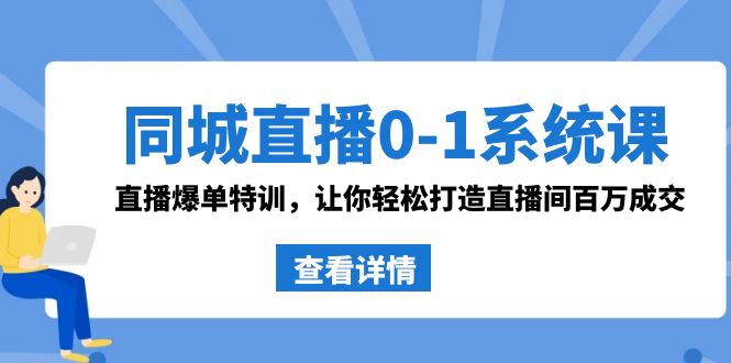 同城直播0-1系统课 抖音同款：直播爆单特训，让你轻松打造直播间百万成交-蓝天网创