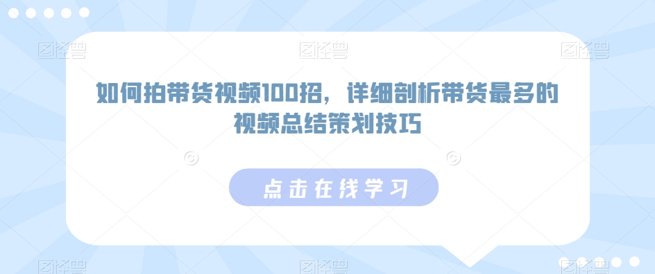 如何拍带货视频100招，详细剖析带货最多的视频总结策划技巧-蓝天网创