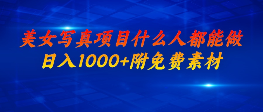 美女写真项目，什么人都能做，日入1000+，附美女免费素材-蓝天网创
