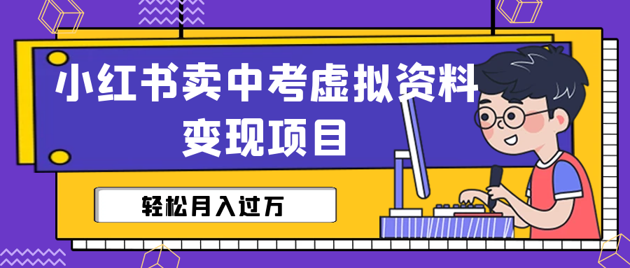 小红书卖中考虚拟资料变现分享课：轻松月入过万（视频+配套资料）-蓝天网创