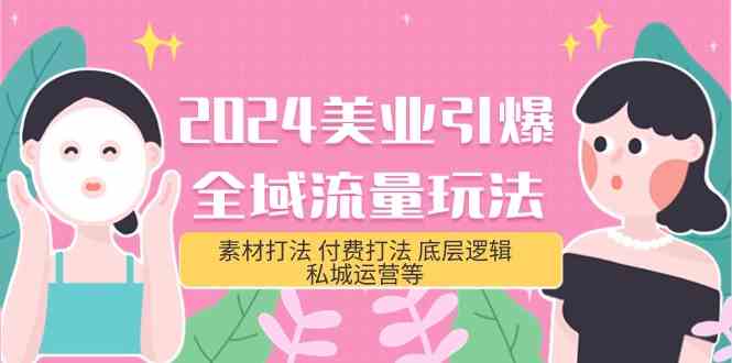 （9867期）2024美业-引爆全域流量玩法，素材打法 付费打法 底层逻辑 私城运营等(31节)-蓝天网创