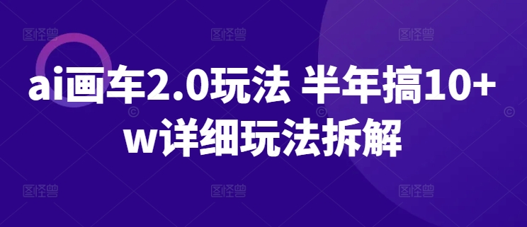 ai画车2.0玩法 半年搞10+w详细玩法拆解-蓝天网创
