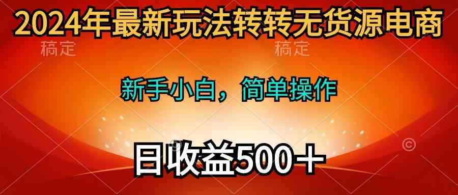 （10003期）2024年最新玩法转转无货源电商，新手小白 简单操作，长期稳定 日收入500＋-蓝天网创