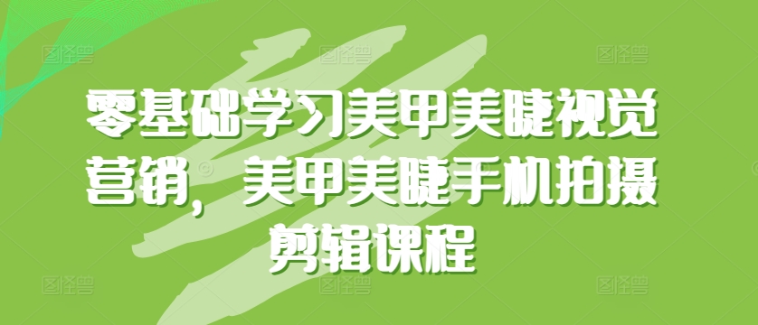 零基础学习美甲美睫视觉营销，美甲美睫手机拍摄剪辑课程-蓝天网创