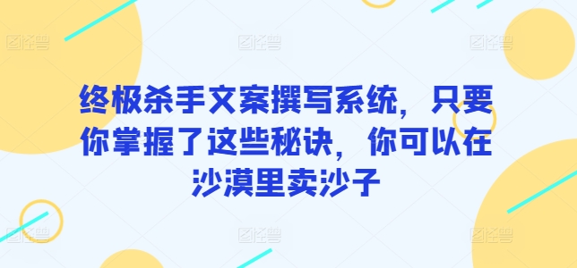 终极杀手文案撰写系统，只要你掌握了这些秘诀，你可以在沙漠里卖沙子-蓝天网创