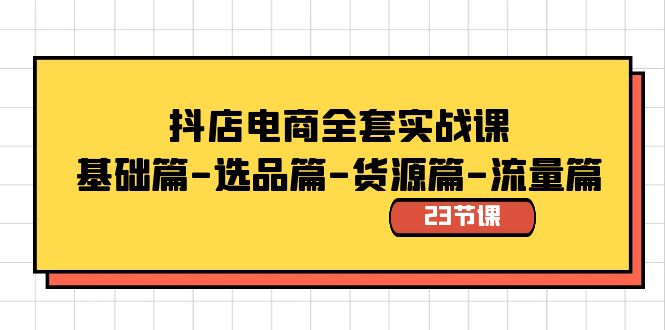 抖店电商全套实战课：基础篇-选品篇-货源篇-流量篇（23节课）-蓝天网创