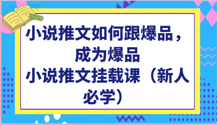 小说推文如何跟爆品，成为爆品，小说推文挂载课（新人必学）-蓝天网创