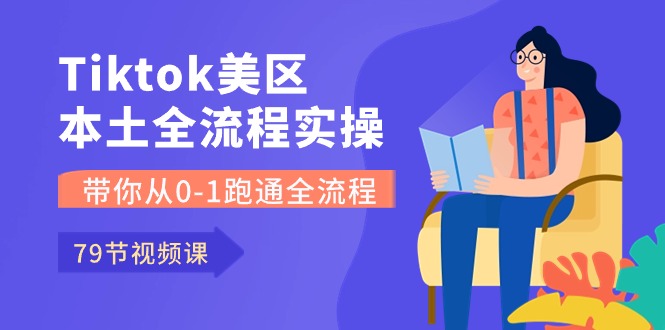 Tiktok-美区本土全流程实操课，带你从0-1跑通全流程（79节课）-蓝天网创
