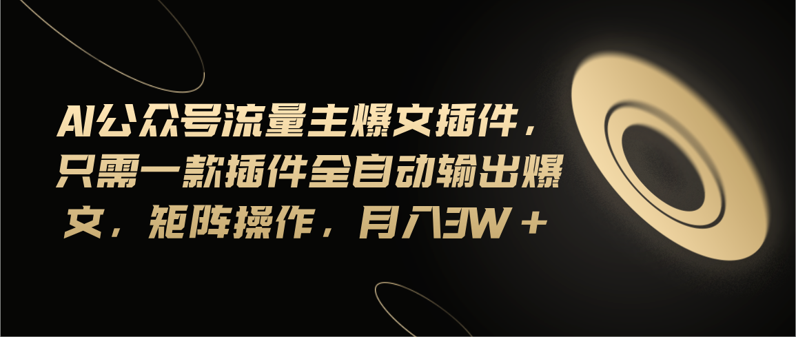 Ai公众号流量主爆文插件，只需一款插件全自动输出爆文，矩阵操作，月入3w+-蓝天网创