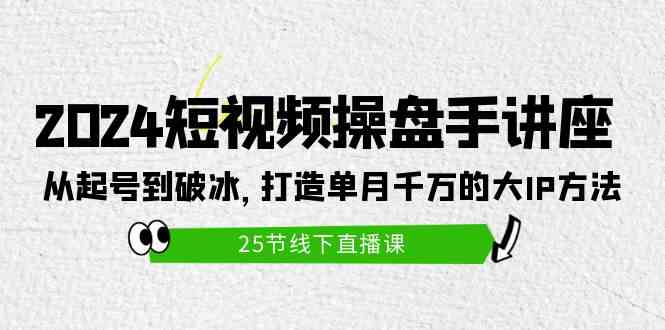 （9970期）2024短视频操盘手讲座：从起号到破冰，打造单月千万的大IP方法（25节）-蓝天网创