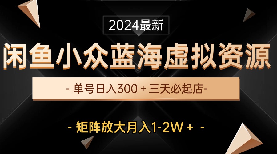 （10336期）最新闲鱼小众蓝海虚拟资源，单号日入300＋，三天必起店，矩阵放大月入1-2W-蓝天网创