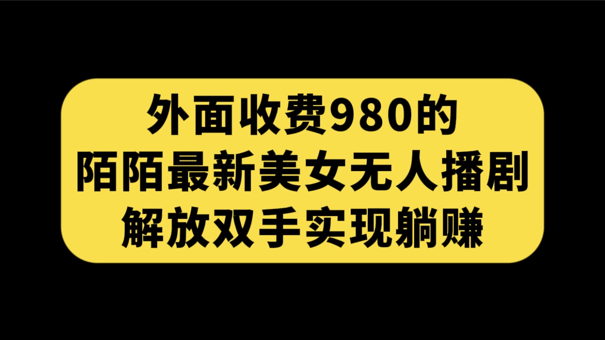 外面收费980陌陌最新美女无人播剧玩法 解放双手实现躺赚（附100G影视资源）-蓝天网创