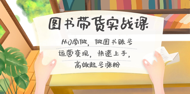 图书带货实战课2.0，从0学做，做图书账号运营变现，快速上手，高效起号涨粉-蓝天网创