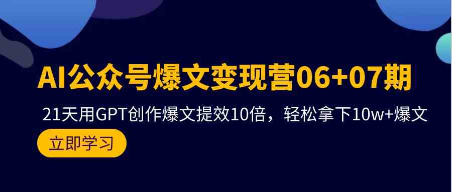 AI公众号爆文变现营07期，用GPT创作爆文提效10倍，轻松拿下10w+爆文-蓝天网创