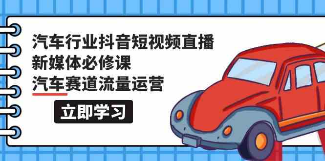 汽车行业抖音短视频直播新媒体必修课，汽车赛道流量运营（118节课）-蓝天网创