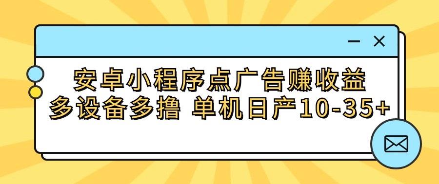 安卓小程序点广告赚收益，多设备多撸 单机日产10-35+-蓝天网创
