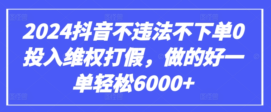 2024抖音不违法不下单0投入维权打假，做的好一单轻松6000+【仅揭秘】-蓝天网创