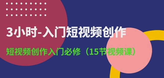 3小时-入门短视频创作：短视频创作入门必修(15节视频课)-蓝天网创