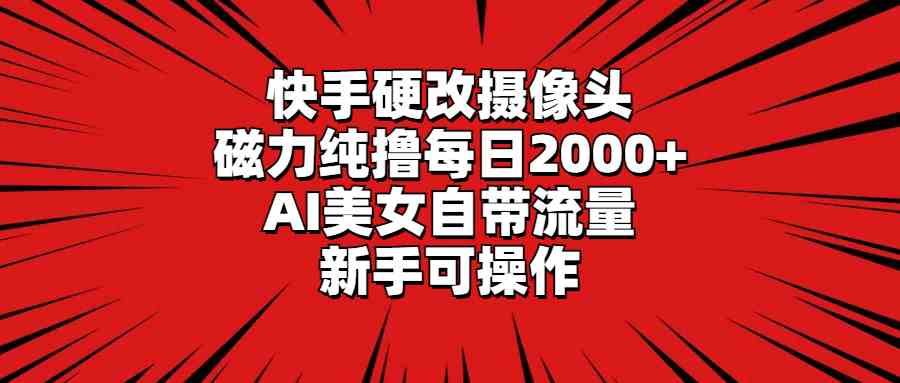 （9188期）快手硬改摄像头，磁力纯撸每日2000+，AI美女自带流量，新手可操作-蓝天网创