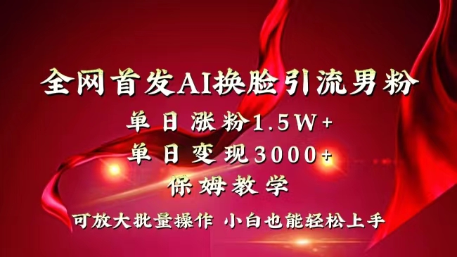 全网独创首发AI换脸引流男粉单日涨粉1.5W+变现3000+小白也能上手快速拿结果-蓝天网创