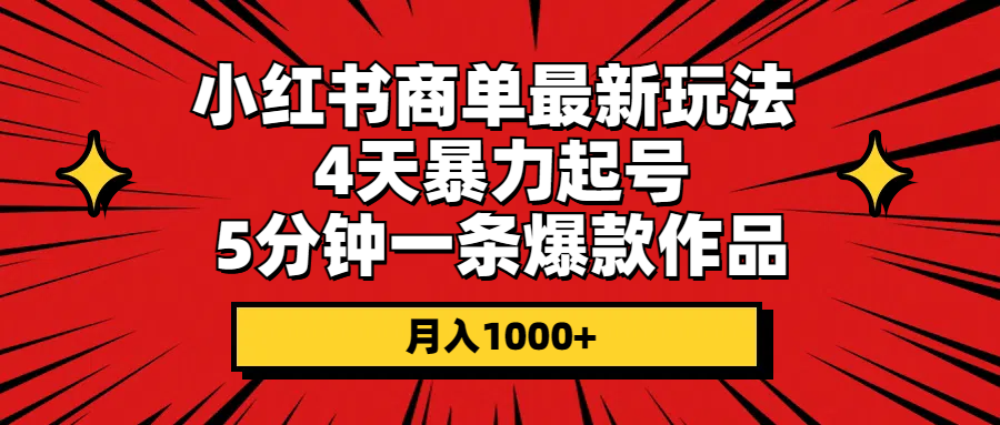 （10779期）小红书商单最新玩法 4天暴力起号 5分钟一条爆款作品 月入1000+-蓝天网创