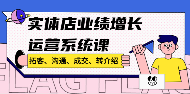 实体店业绩增长运营系统课，拓客、沟通、成交、转介绍!-蓝天网创