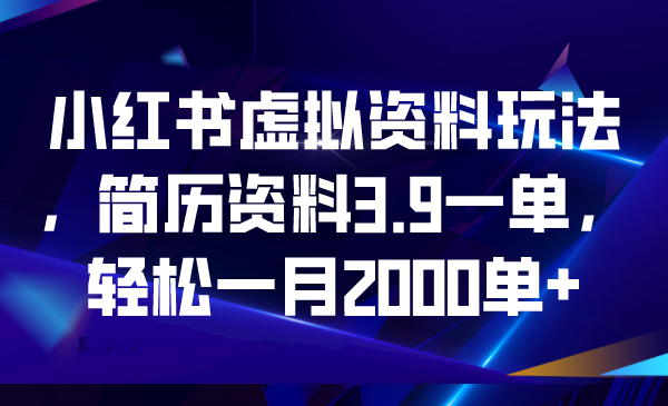 小红书虚拟资料玩法，简历资料3.9一单，轻松一月2000单+-蓝天网创