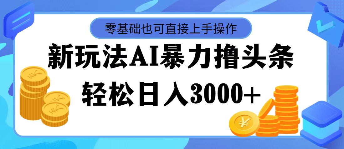 最新玩法AI暴力撸头条，零基础也可轻松日入3000+，当天起号，第二天见收益-蓝天网创
