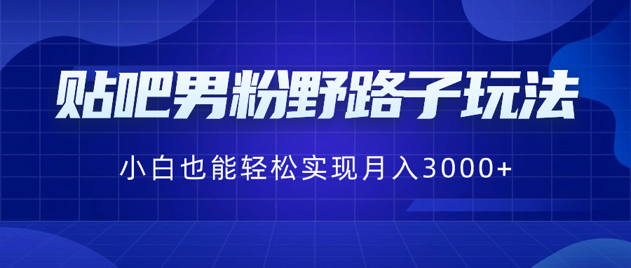贴吧男粉野路子玩法，小白也能轻松实现月入3000+-蓝天网创