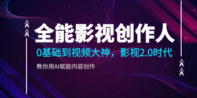 （10809期）全能影视-创作人2.0，0基础到视频大神，教你用AI赋能内容创作 (85节)-蓝天网创