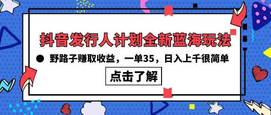 （10067期）抖音发行人计划全新蓝海玩法，野路子赚取收益，一单35，日入上千很简单!-蓝天网创