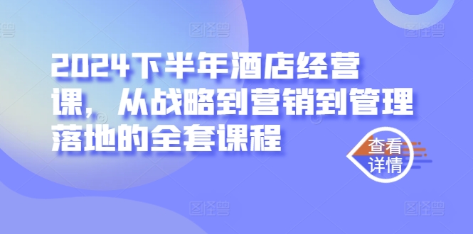 2024下半年酒店经营课，从战略到营销到管理落地的全套课程-蓝天网创