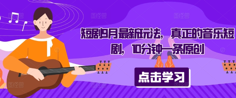 短剧9月最新玩法，真正的音乐短剧，10分钟一条原创-蓝天网创