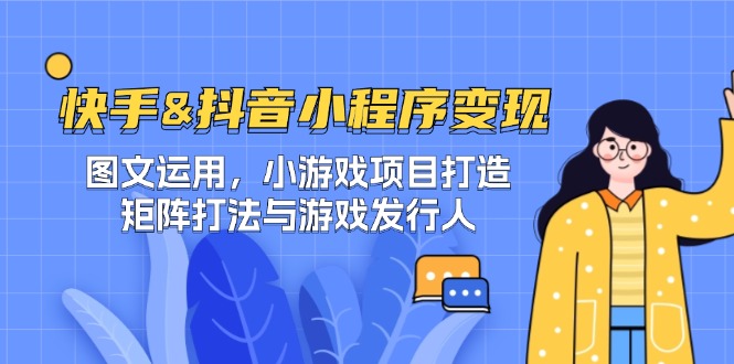 快手&抖音-小程序变现 图文运用/小游戏项目打造/矩阵打法与游戏发行人-蓝天网创