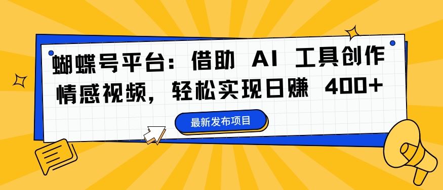蝴蝶号平台：借助 AI 工具创作情感视频，轻松实现日赚 400+【揭秘】-蓝天网创