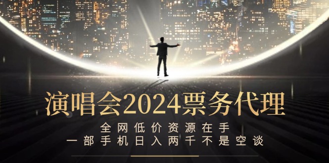 演唱会2024票务代理，全网低价资源在手，一部手机日入两千不是空谈-蓝天网创