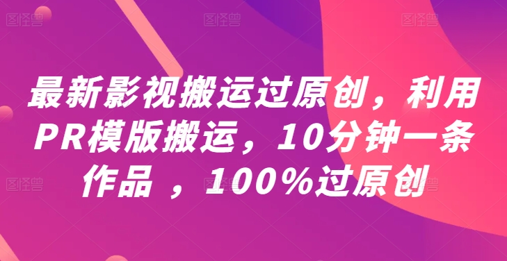 最新影视搬运过原创，利用PR模版搬运，10分钟一条作品 ，100%过原创【教程+PR模板】-蓝天网创