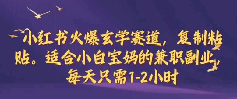 小红书火爆玄学赛道，复制粘贴，适合小白宝妈的兼职副业，每天只需1-2小时【揭秘】-蓝天网创