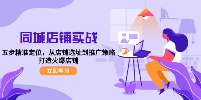 同城店铺实战：五步精准定位，从店铺选址到推广策略，打造火爆店铺-蓝天网创
