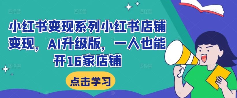小红书变现系列小红书店铺变现，AI升级版，一人也能开16家店铺-蓝天网创
