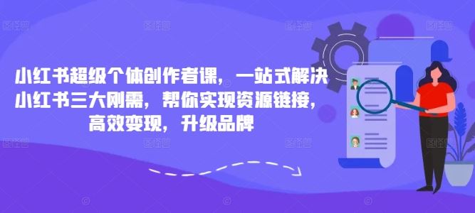 小红书超级个体创作者课，一站式解决小红书三大刚需，帮你实现资源链接，高效变现，升级品牌-蓝天网创