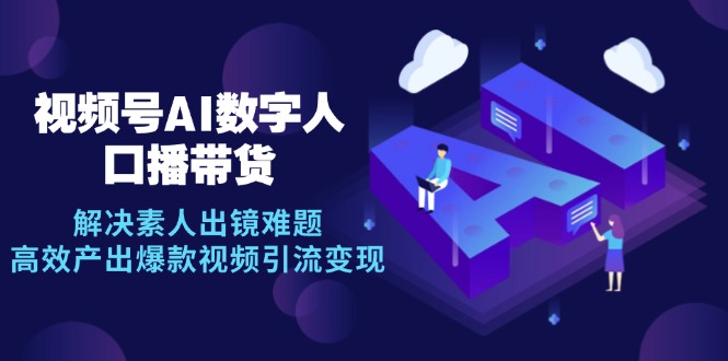 视频号数字人AI口播带货，解决素人出镜难题，高效产出爆款视频引流变现-蓝天网创